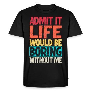 Admit it Life would be boring without me - Men's Premium Organic T-Shirt - black - Front - Nico (187cm)