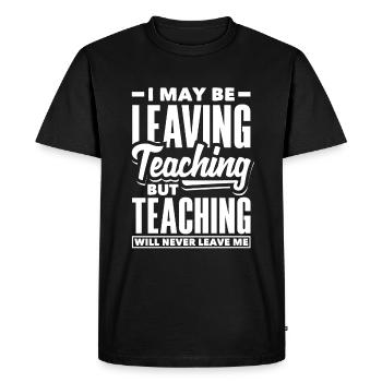 I may be leaving teaching but teaching will never - Men's Premium Organic T-Shirt - black - Front - Nico (187cm)