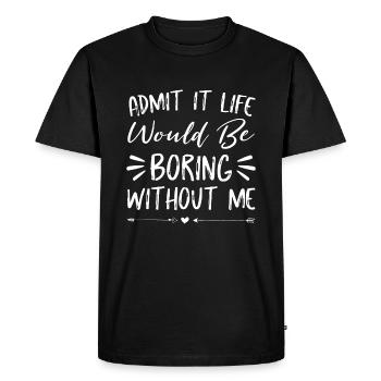 Admit It Life Would Be Boring Without Me shirt Fun - Men's Premium Organic T-Shirt - black - Front - Nico (187cm)