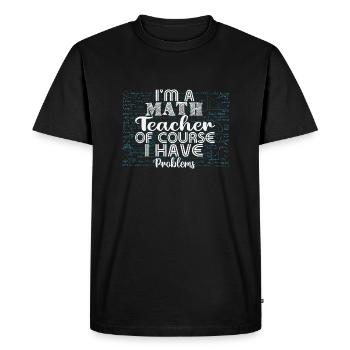 I am a math teacher, of course i have problems - Men's Premium Organic T-Shirt - black - Front - Nico (187cm)