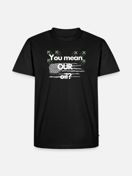 You mean OUR oil? - Men's Premium Organic T-Shirt - black