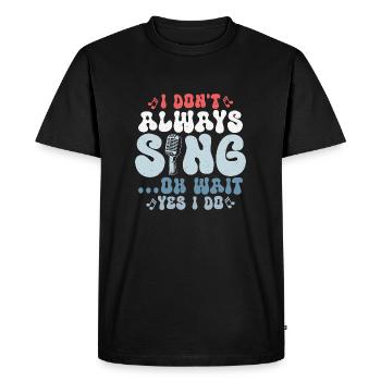 I Don't Always Sing...Oh Wait Yes I do Singer Sing - T-shirt Premium bio Homme - noir - Devant - Nico (187cm)