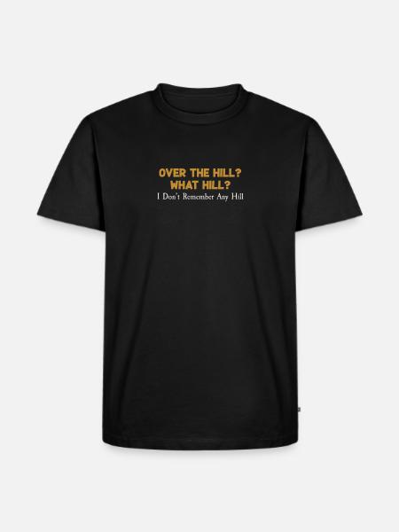 Over The Hill? Funny What Hill? Remember The Hill - Men's Premium Organic T-Shirt - black