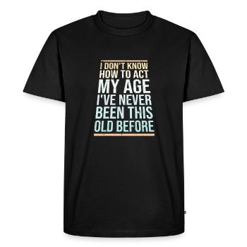 I Don't Know How To Act My Age Never Been This Old - Men's Premium Organic T-Shirt - black - Front - Nico (187cm)