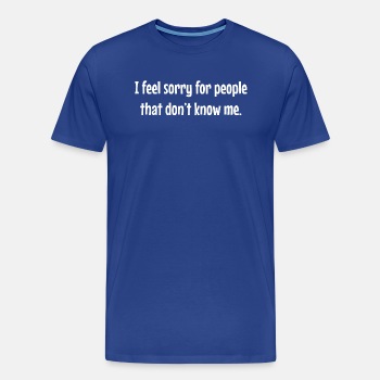 I feel sorry for people that don't know me - Premium T-shirt for men