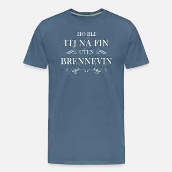 Ho bli itj nå fin uten brennevin - Premium T-skjorte for menn