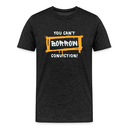 You Can't Borrow Conviction - Men's Premium T-Shirt