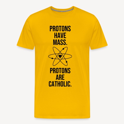 PROTONS HAVE MASS. PROTONS ARE CATHOLIC. - Men's Premium T-Shirt