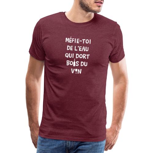 MÉFIE-TOI DE L'EAU QUI DORT, BOIS DU VIN ! - T-shirt Premium Homme