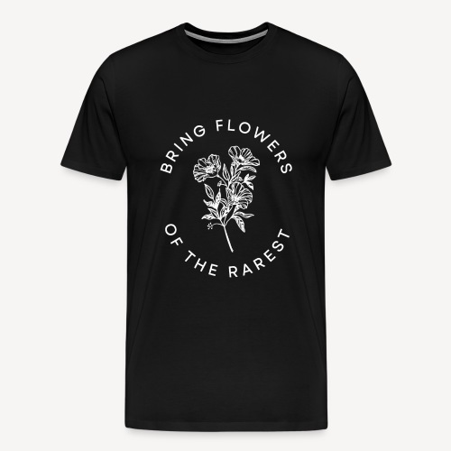 BRING FLOWERS OF THE RAREST - Men's Premium T-Shirt