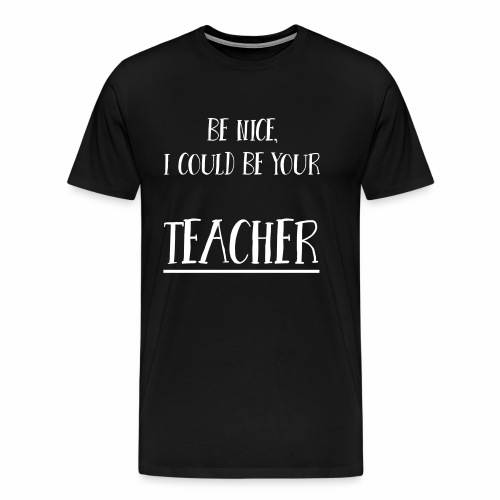 Be nice, I could be your teacher - Männer Premium T-Shirt
