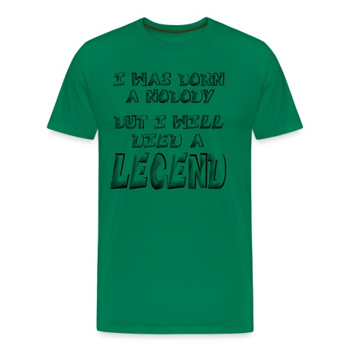 I was born a Nobody, but i will Died a LEGEND - Men's Premium T-Shirt