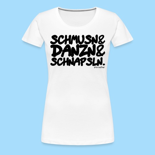 Schmusn & Danzn & Schnapsln. - Frauen Premium T-Shirt