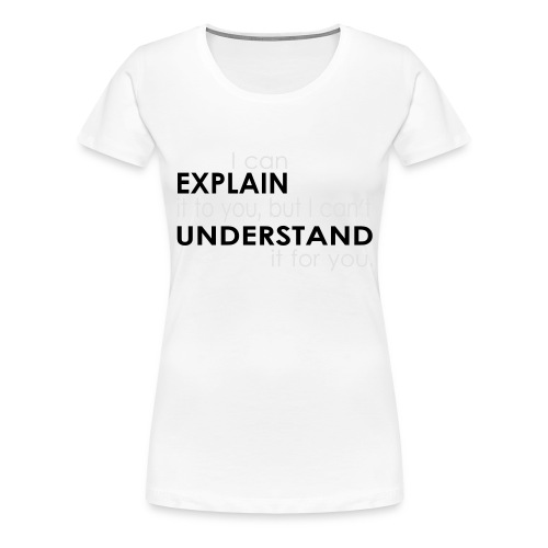 I can EXPLAIN it to you... - Frauen Premium T-Shirt