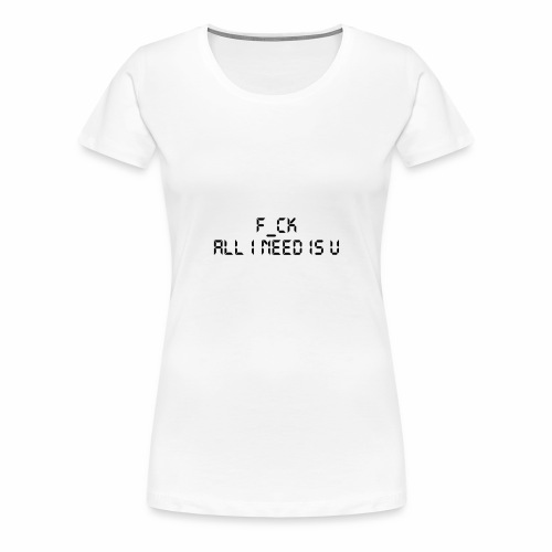 F_CK TOUT CE QUE J'AI BESOIN EST U - T-shirt Premium Femme
