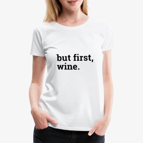 But first wine - Frauen Premium T-Shirt