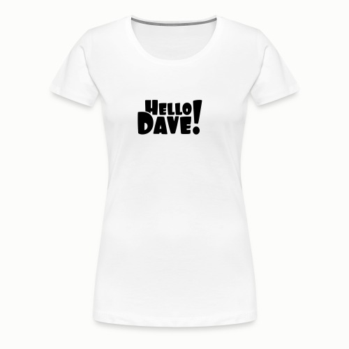 Hello Dave (free choice of design color) - Women's Premium T-Shirt