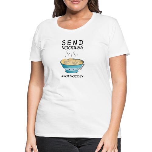Amy's 'Send Noodles NOT noods' design (black txt) - Women's Premium T-Shirt