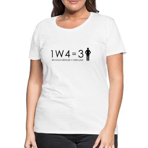 1W4 3L = Ein Waldviertler ist drei Leute - Frauen Premium T-Shirt