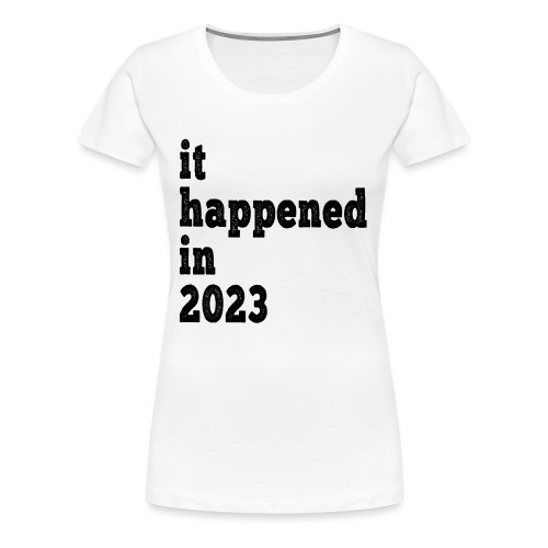 Es geschah 2023 - Jubiläum, Ereignis, Geburt - Frauen Premium T-Shirt