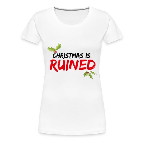 Christmas is RUINED - Women's Premium T-Shirt