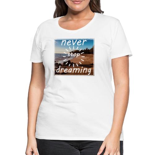 Never Stop Dreaming - Frauen Premium T-Shirt