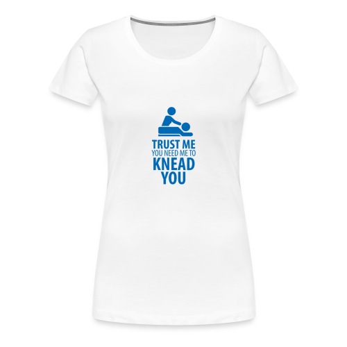 trust me you need me to knead you - Vrouwen Premium T-shirt