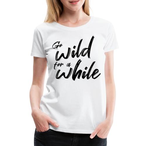 Go wild for a while - Vrouwen Premium T-shirt
