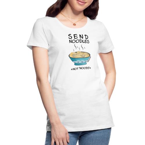 Amy's 'Send Noodles NOT noods' design (black txt) - Women's Premium T-Shirt