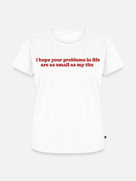 I Hope Your Problems Are Small - Frauen Premium Bio T-Shirt - Weiß