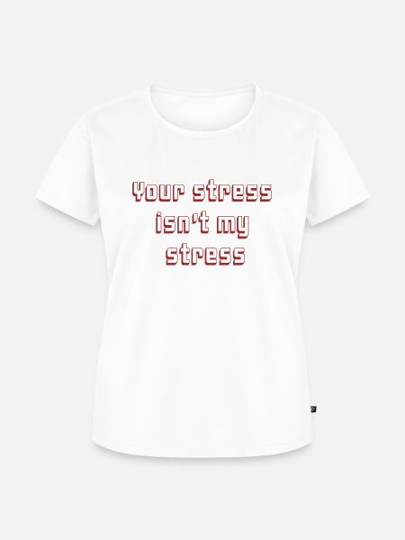 Your stress isn’t my stress! - Frauen Premium Bio T-Shirt - Weiß