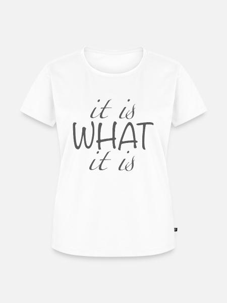 it is what it is - Frauen Premium Bio T-Shirt - Weiß