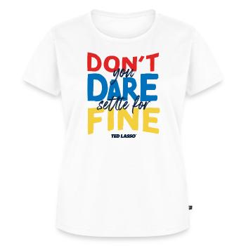 Ted Lasso Don't You Dare Settle For Fine - Frauen Premium Bio T-Shirt - Weiß - Vorne - AI Model Female 172 dark (172cm)