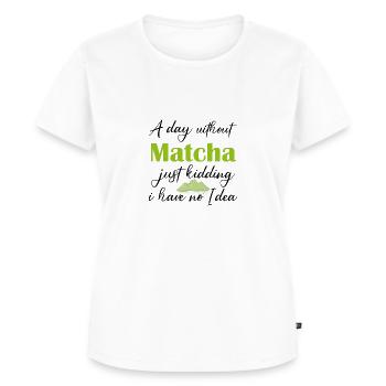 Ein Tag ohne Matcha, nur ein Scherz, ich habe keine Ahnung - Frauen Premium Bio T-Shirt - Weiß - Vorne - AI Model Female 172 dark (172cm)