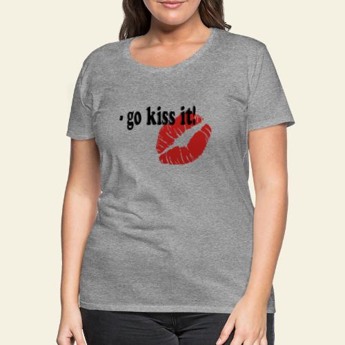 go kiss it - Dame premium T-shirt
