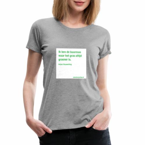 Ik ben de buurman waar het gras altijd groener is - Vrouwen Premium T-shirt