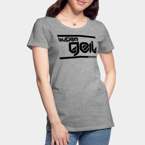 super GEIL - Frauen Premium T-Shirt