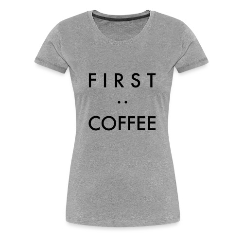 First:Coffee - Frauen Premium T-Shirt