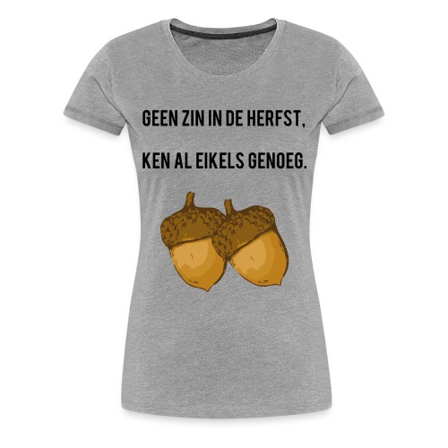Ken al eikels genoeg - Vrouwen Premium T-shirt