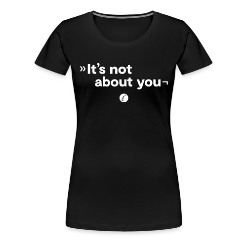 It's not about you - Frauen Premium T-Shirt