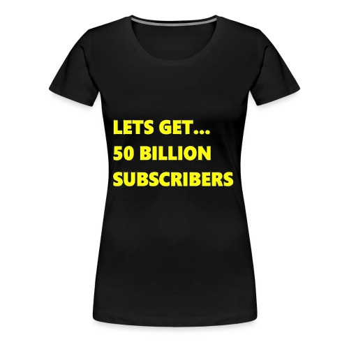 Lets Get 50 Billion Subscribers - Vrouwen Premium T-shirt