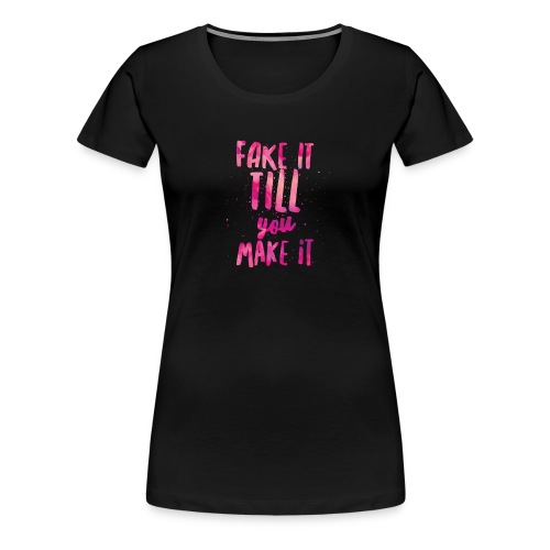 Fake it till you make it - Camiseta premium mujer