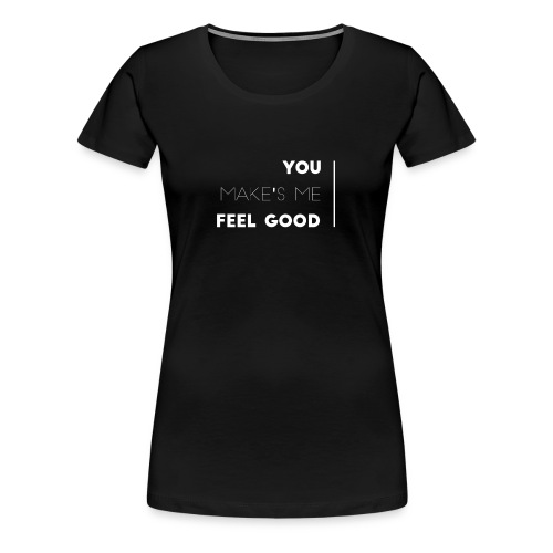You make's me feel good - Camiseta premium mujer