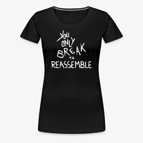 You only break to reassemble - Frauen Premium T-Shirt