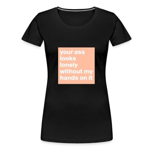your ass - Vrouwen Premium T-shirt