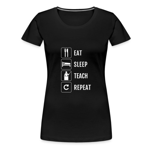 Lehrer - Eat Sleep Teach Repeat - Frauen Premium T-Shirt