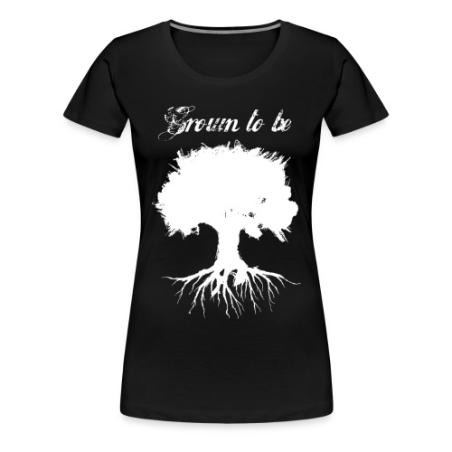 Grown to be - Frauen Premium T-Shirt