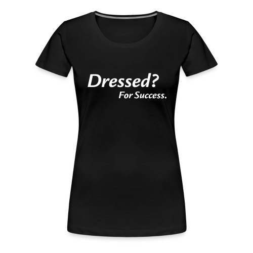 Dressed? For Success. | schwarz - Frauen Premium T-Shirt