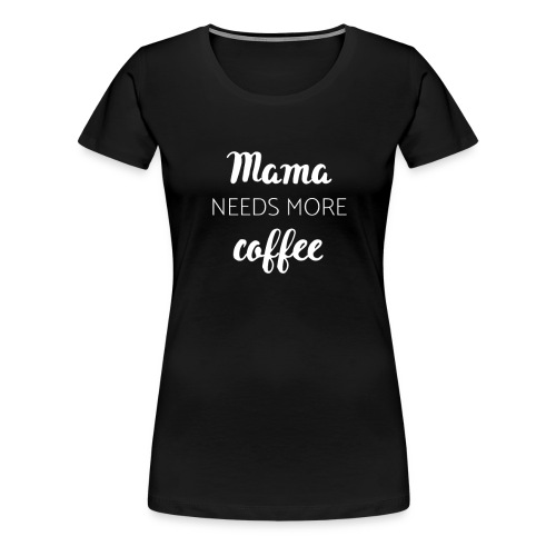 Mama needs more coffee - Frauen Premium T-Shirt