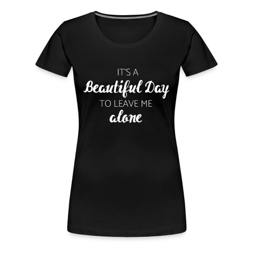 It's a beautiful day to leave me alone - Frauen Premium T-Shirt